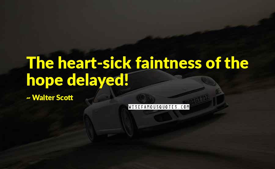 Walter Scott Quotes: The heart-sick faintness of the hope delayed!