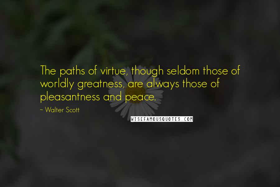 Walter Scott Quotes: The paths of virtue, though seldom those of worldly greatness, are always those of pleasantness and peace.