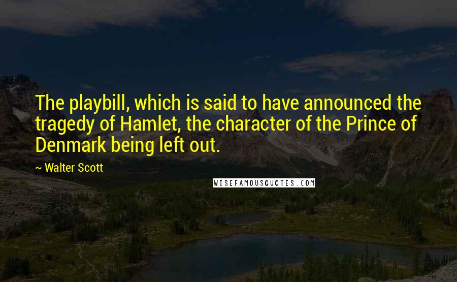 Walter Scott Quotes: The playbill, which is said to have announced the tragedy of Hamlet, the character of the Prince of Denmark being left out.