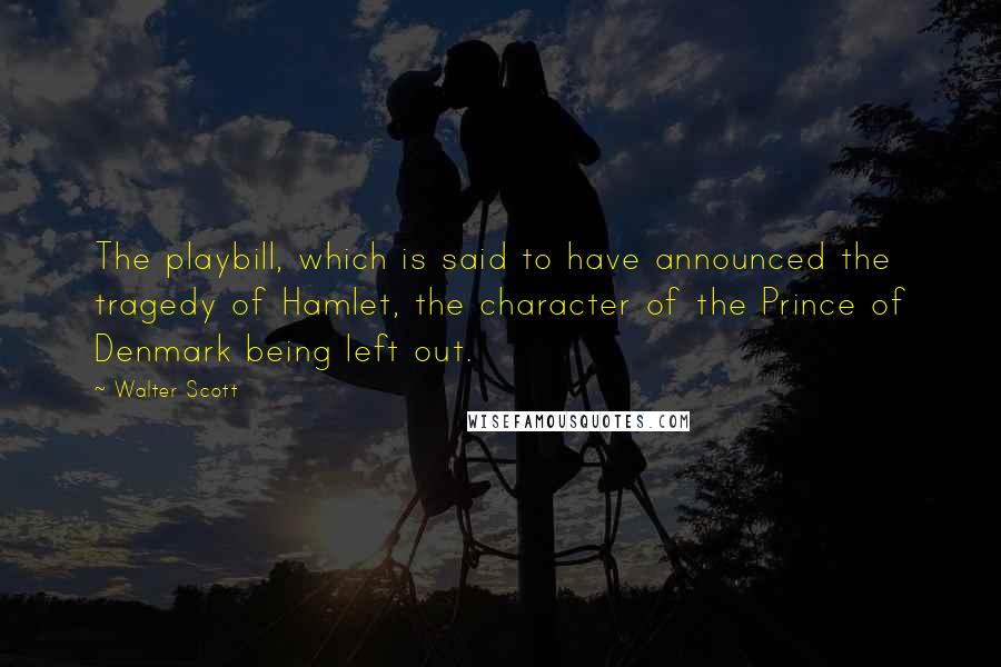 Walter Scott Quotes: The playbill, which is said to have announced the tragedy of Hamlet, the character of the Prince of Denmark being left out.