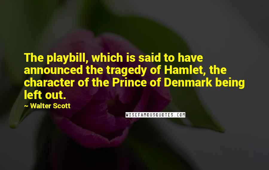 Walter Scott Quotes: The playbill, which is said to have announced the tragedy of Hamlet, the character of the Prince of Denmark being left out.