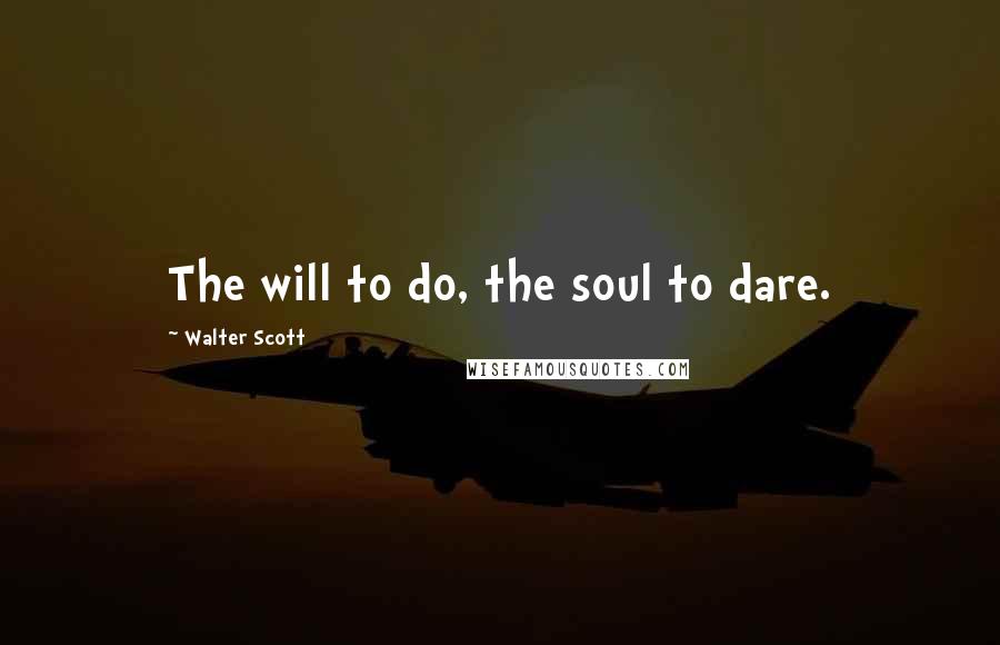 Walter Scott Quotes: The will to do, the soul to dare.