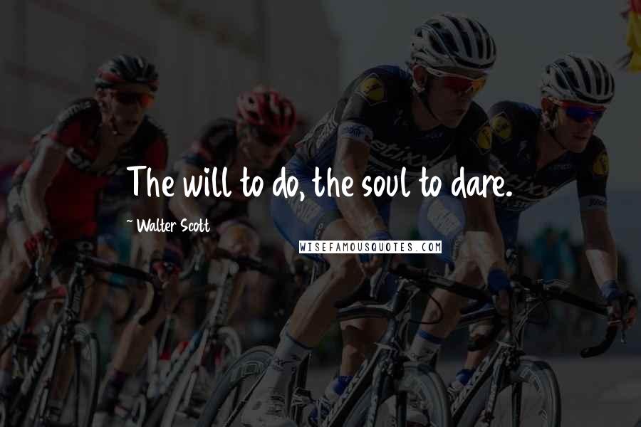 Walter Scott Quotes: The will to do, the soul to dare.