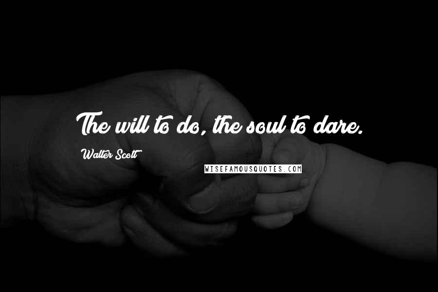 Walter Scott Quotes: The will to do, the soul to dare.