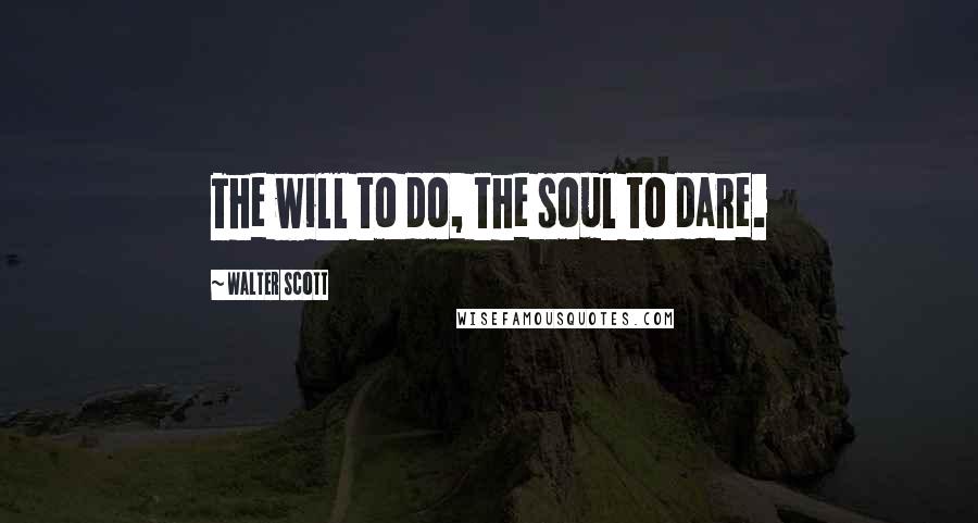 Walter Scott Quotes: The will to do, the soul to dare.