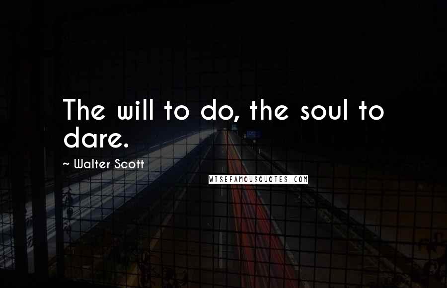 Walter Scott Quotes: The will to do, the soul to dare.