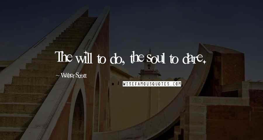 Walter Scott Quotes: The will to do, the soul to dare.