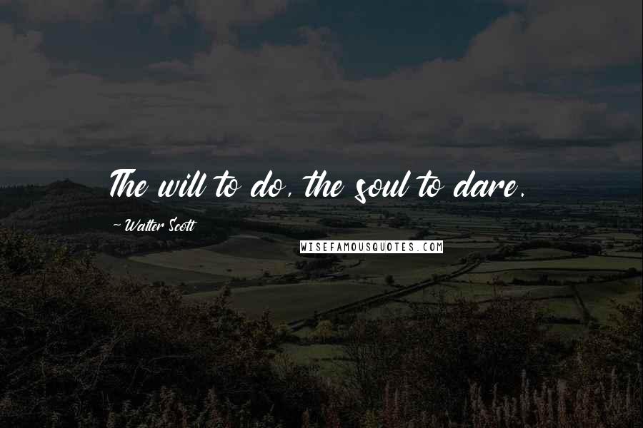 Walter Scott Quotes: The will to do, the soul to dare.