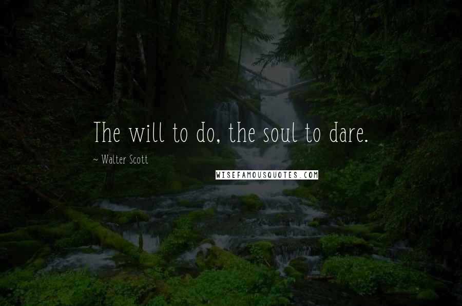 Walter Scott Quotes: The will to do, the soul to dare.