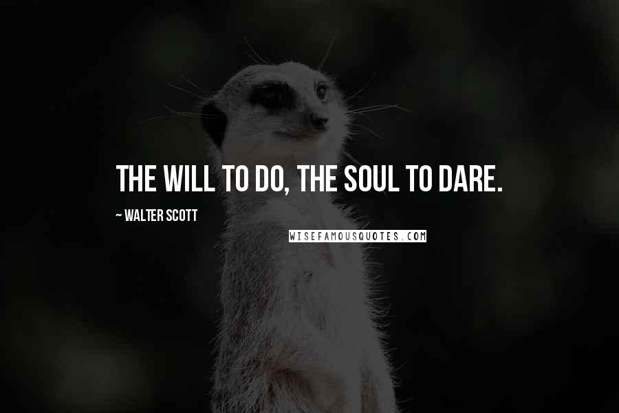 Walter Scott Quotes: The will to do, the soul to dare.