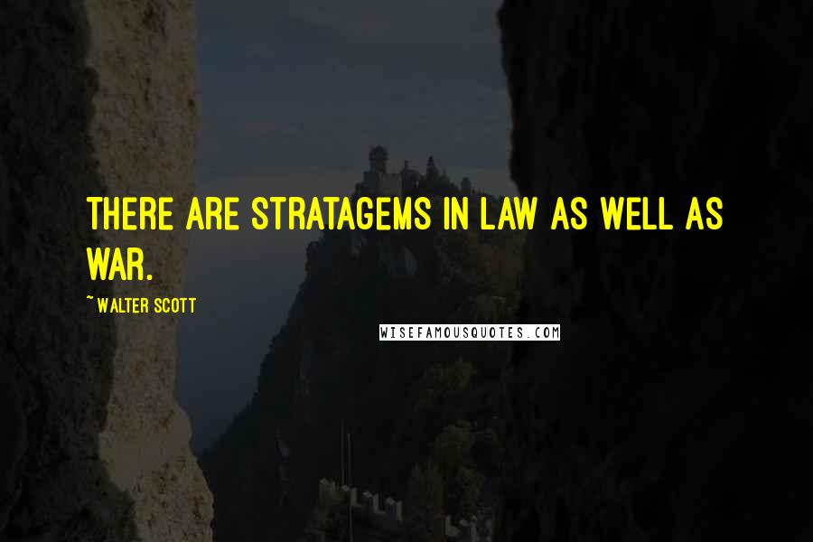 Walter Scott Quotes: there are stratagems in law as well as war.