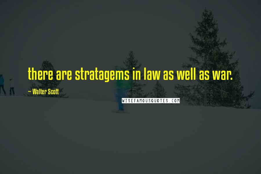 Walter Scott Quotes: there are stratagems in law as well as war.