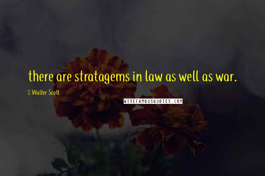 Walter Scott Quotes: there are stratagems in law as well as war.