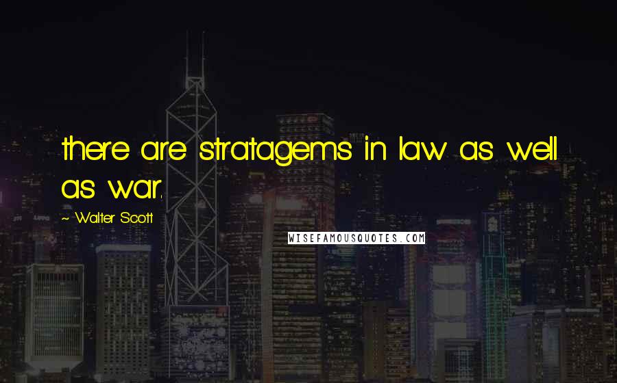 Walter Scott Quotes: there are stratagems in law as well as war.