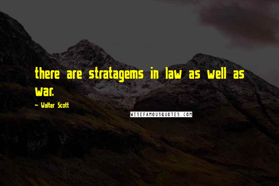 Walter Scott Quotes: there are stratagems in law as well as war.