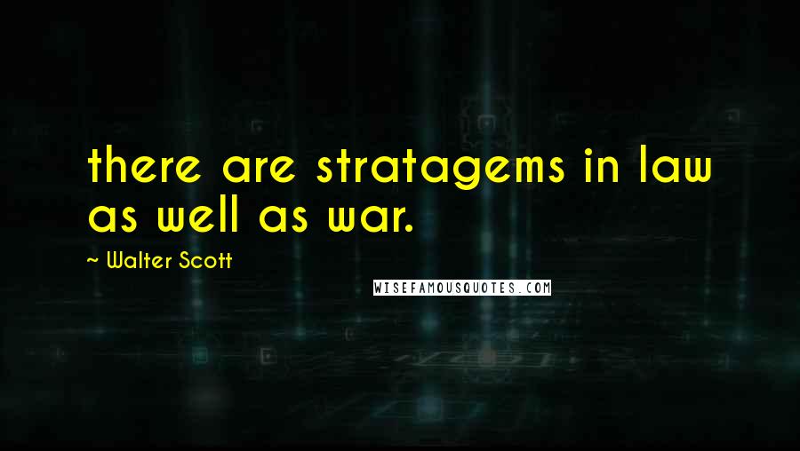 Walter Scott Quotes: there are stratagems in law as well as war.