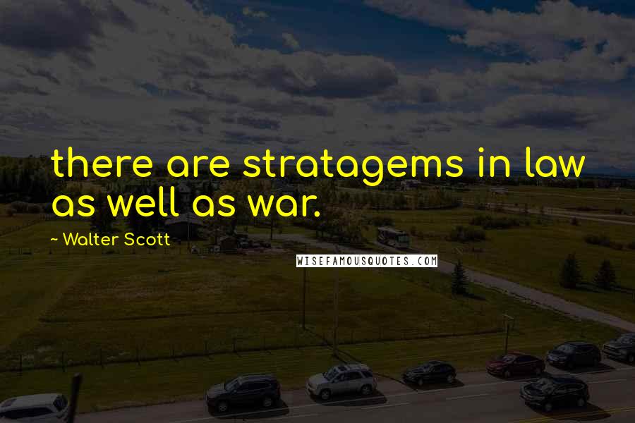 Walter Scott Quotes: there are stratagems in law as well as war.