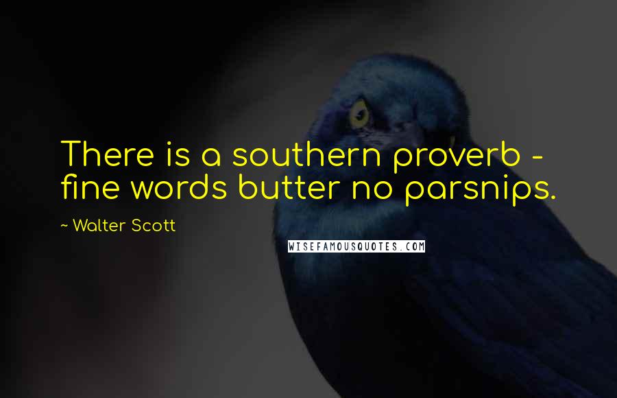 Walter Scott Quotes: There is a southern proverb - fine words butter no parsnips.
