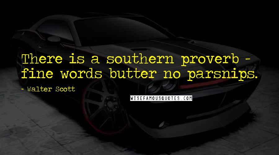 Walter Scott Quotes: There is a southern proverb - fine words butter no parsnips.