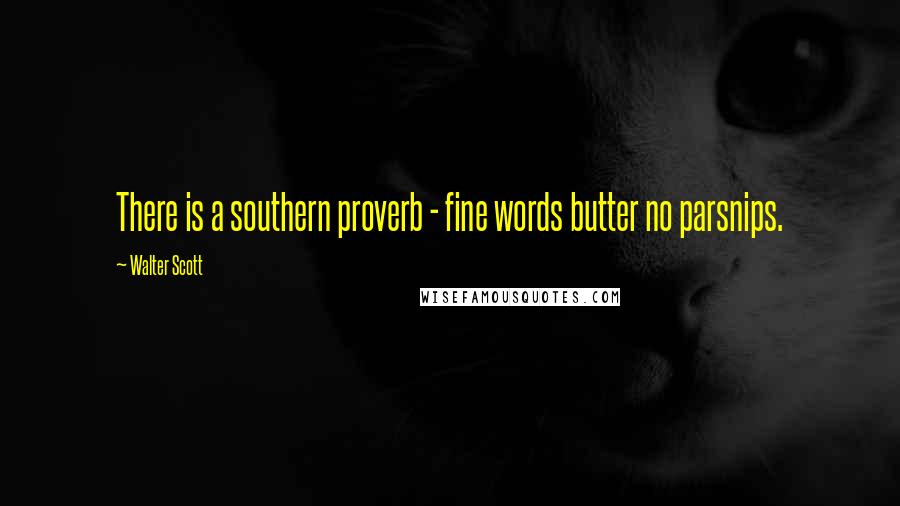 Walter Scott Quotes: There is a southern proverb - fine words butter no parsnips.
