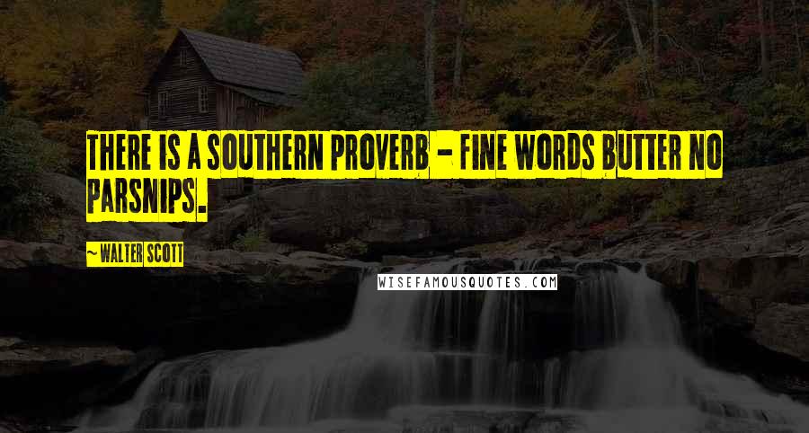 Walter Scott Quotes: There is a southern proverb - fine words butter no parsnips.