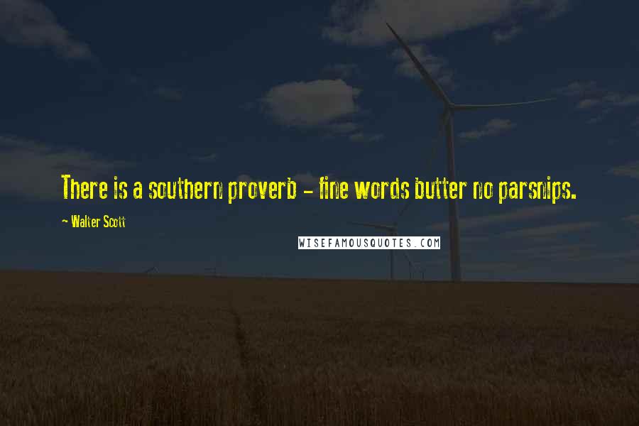 Walter Scott Quotes: There is a southern proverb - fine words butter no parsnips.