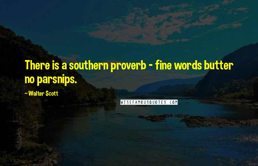 Walter Scott Quotes: There is a southern proverb - fine words butter no parsnips.