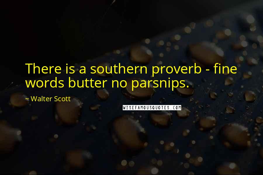 Walter Scott Quotes: There is a southern proverb - fine words butter no parsnips.