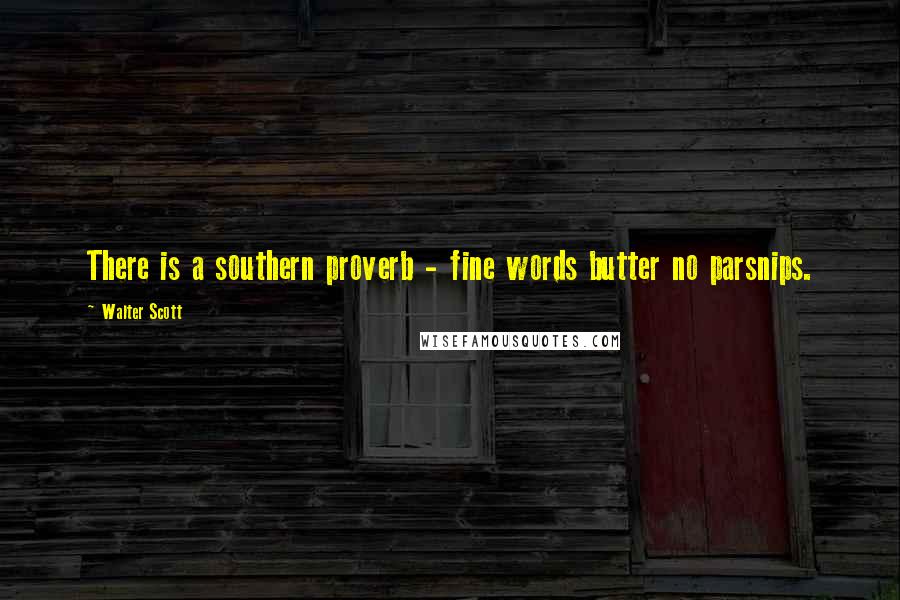Walter Scott Quotes: There is a southern proverb - fine words butter no parsnips.
