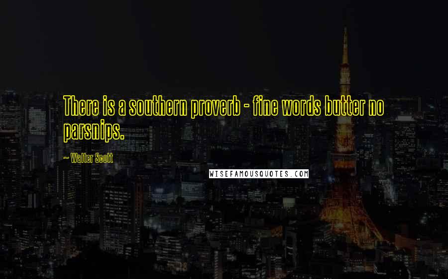 Walter Scott Quotes: There is a southern proverb - fine words butter no parsnips.