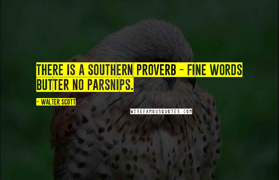 Walter Scott Quotes: There is a southern proverb - fine words butter no parsnips.