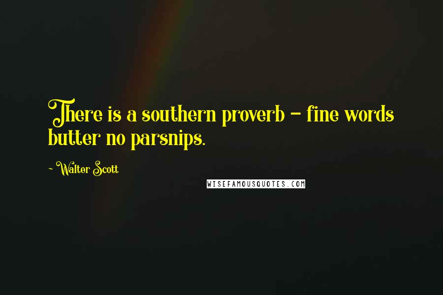 Walter Scott Quotes: There is a southern proverb - fine words butter no parsnips.