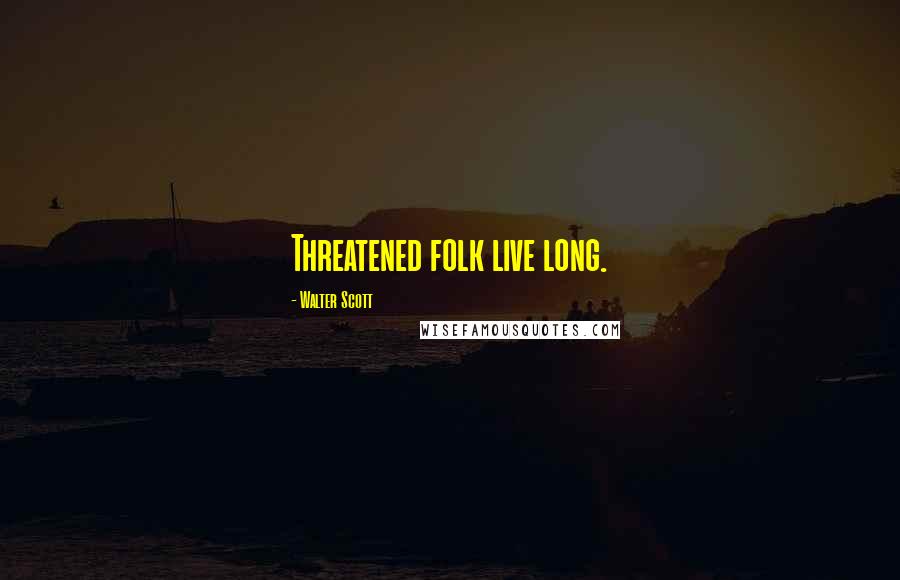 Walter Scott Quotes: Threatened folk live long.