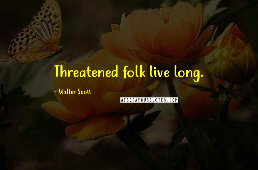 Walter Scott Quotes: Threatened folk live long.