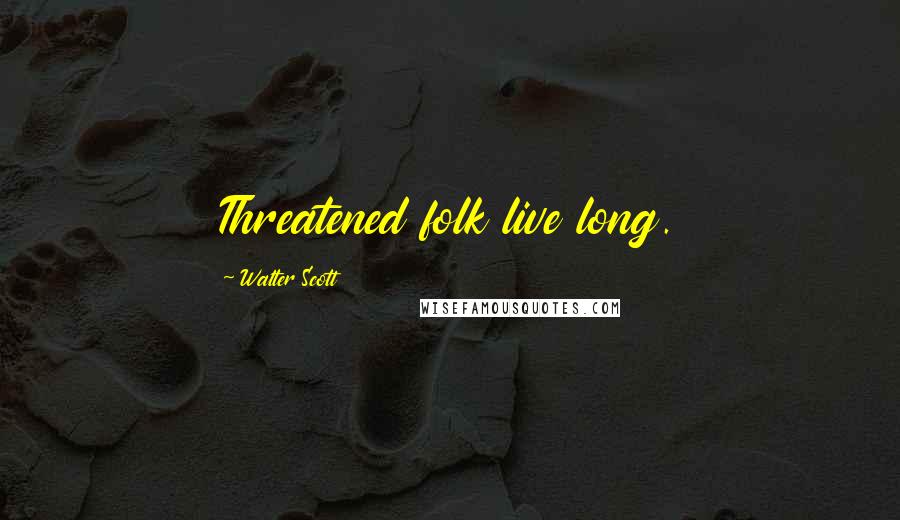 Walter Scott Quotes: Threatened folk live long.