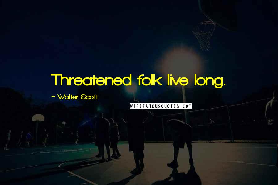 Walter Scott Quotes: Threatened folk live long.