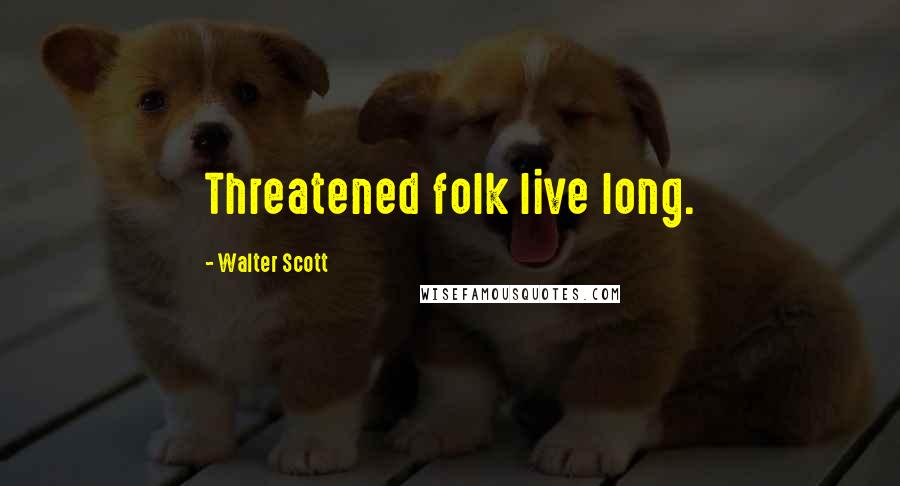 Walter Scott Quotes: Threatened folk live long.