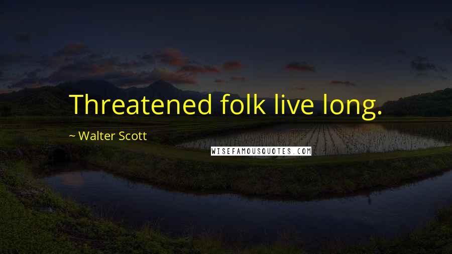 Walter Scott Quotes: Threatened folk live long.