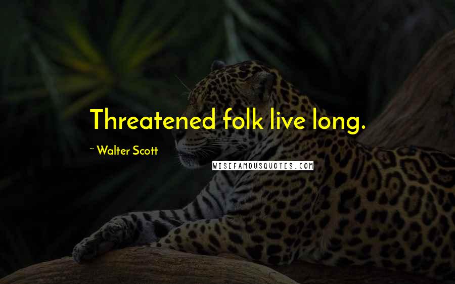 Walter Scott Quotes: Threatened folk live long.