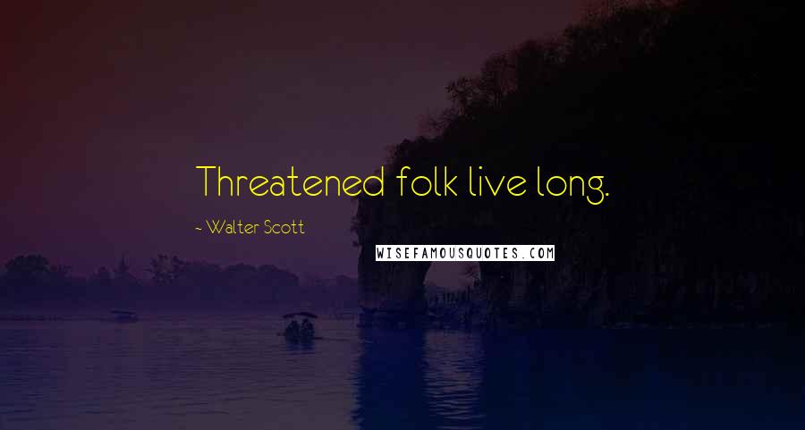 Walter Scott Quotes: Threatened folk live long.