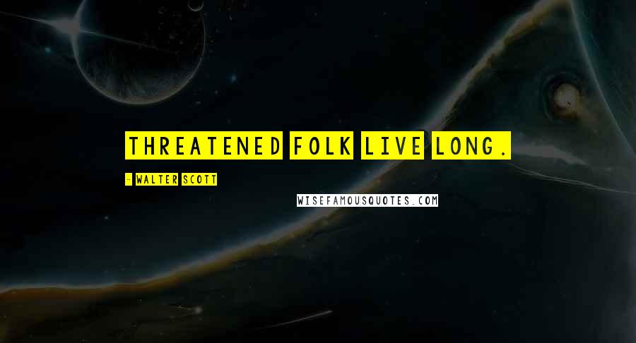 Walter Scott Quotes: Threatened folk live long.
