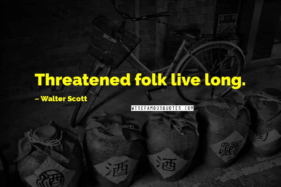 Walter Scott Quotes: Threatened folk live long.