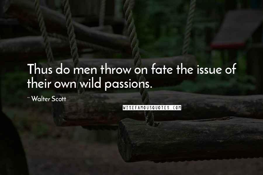Walter Scott Quotes: Thus do men throw on fate the issue of their own wild passions.