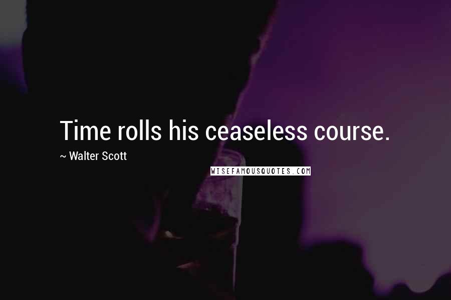 Walter Scott Quotes: Time rolls his ceaseless course.
