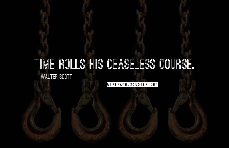 Walter Scott Quotes: Time rolls his ceaseless course.