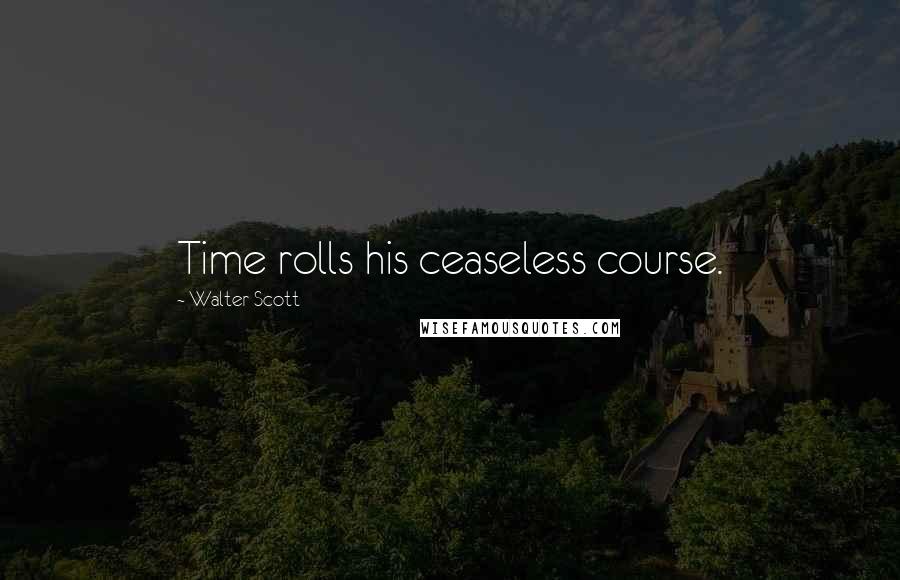 Walter Scott Quotes: Time rolls his ceaseless course.
