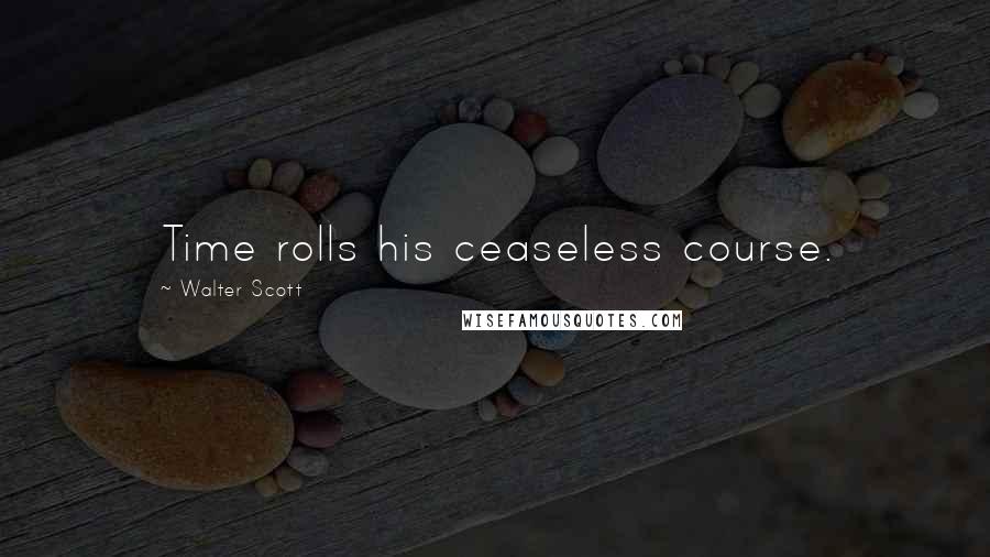 Walter Scott Quotes: Time rolls his ceaseless course.