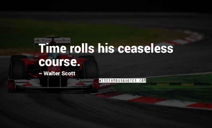 Walter Scott Quotes: Time rolls his ceaseless course.