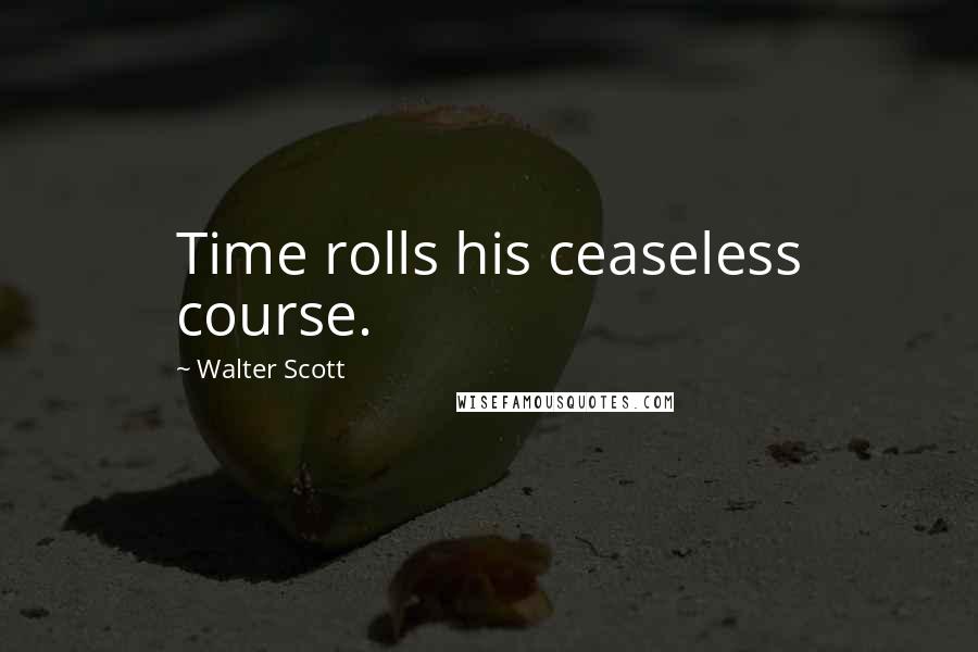 Walter Scott Quotes: Time rolls his ceaseless course.