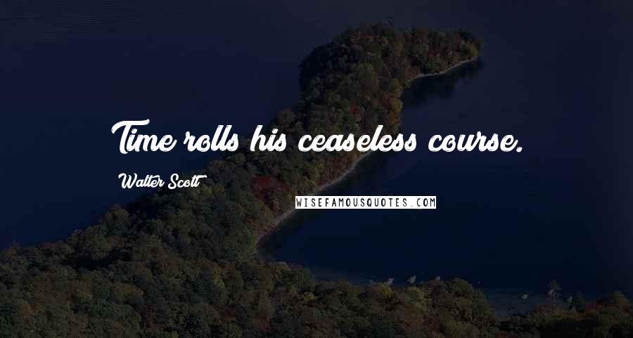 Walter Scott Quotes: Time rolls his ceaseless course.